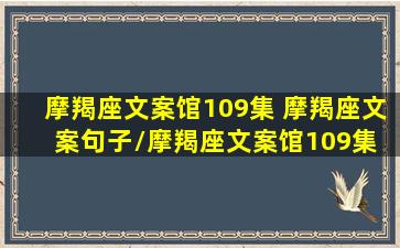 摩羯座文案馆109集 摩羯座文案句子/摩羯座文案馆109集 摩羯座文案句子-我的网站